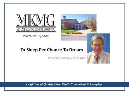 A Lifetime of Quality Care That’s Convenient & Complete To Sleep Per Chance To Dream Robert Grimshaw MD FACP A Lifetime of Quality Care That’s Convenient.