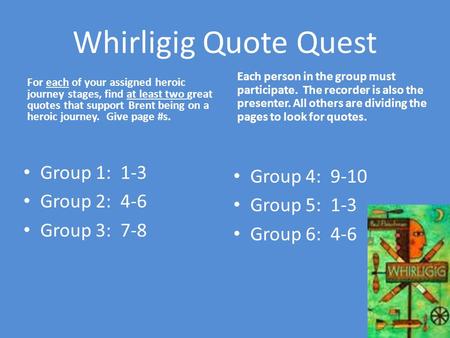 Whirligig Quote Quest For each of your assigned heroic journey stages, find at least two great quotes that support Brent being on a heroic journey. Give.