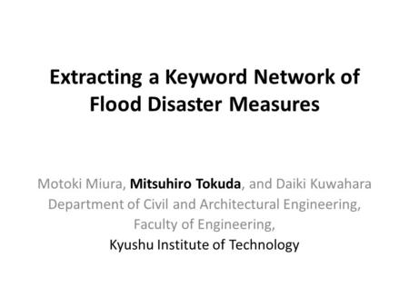 Extracting a Keyword Network of Flood Disaster Measures Motoki Miura, Mitsuhiro Tokuda, and Daiki Kuwahara Department of Civil and Architectural Engineering,