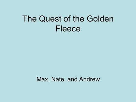 The Quest of the Golden Fleece Max, Nate, and Andrew.