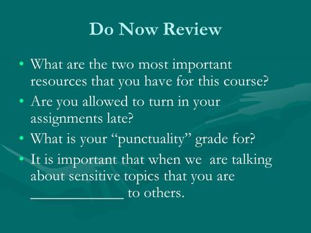 Do Now Review What are the two most important resources that you have for this course? Are you allowed to turn in your assignments late? What is your “punctuality”