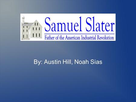 Samuel Slater By: Austin Hill, Noah Sias. Cotton Mill Slater, with funding from Providence inventors and assistance from skilled local artisans, built.