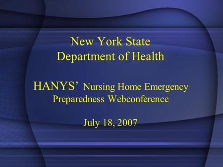 New York State Department of Health HANYS’ Nursing Home Emergency Preparedness Webconference July 18, 2007.