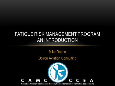 Mike Doiron Doiron Aviation Consulting FATIGUE RISK MANAGEMENT PROGRAM AN INTRODUCTION.