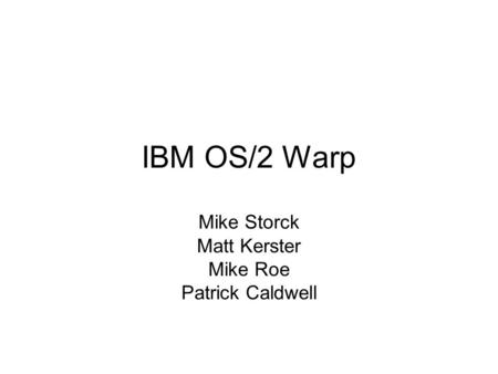 IBM OS/2 Warp Mike Storck Matt Kerster Mike Roe Patrick Caldwell.