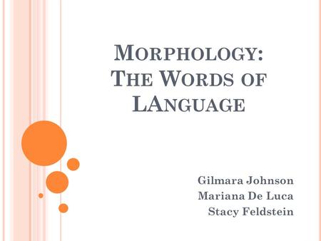 M ORPHOLOGY : T HE W ORDS OF LA NGUAGE Gilmara Johnson Mariana De Luca Stacy Feldstein.