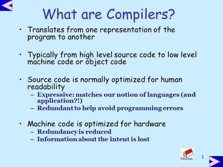 1 What are Compilers? Translates from one representation of the program to another Typically from high level source code to low level machine code or object.