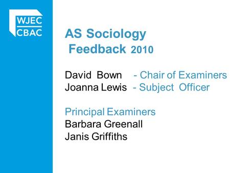 AS Sociology Feedback 2010 David Bown - Chair of Examiners Joanna Lewis - Subject Officer Principal Examiners Barbara Greenall Janis Griffiths.