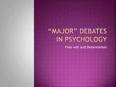 Free will and Determinism.  To consider the extent of our freewill  To examine the significance of this debate to Psychological theory.