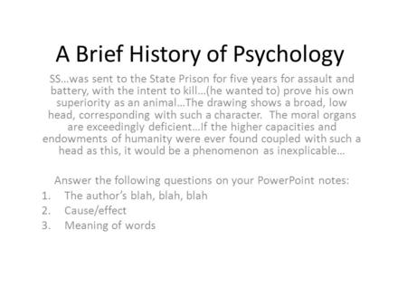 A Brief History of Psychology SS…was sent to the State Prison for five years for assault and battery, with the intent to kill…(he wanted to) prove his.