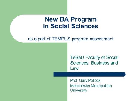 New BA Program in Social Sciences as a part of TEMPUS program assessment TeSaU Faculty of Social Sciences, Business and Law Prof. Gary Pollock, Manchester.