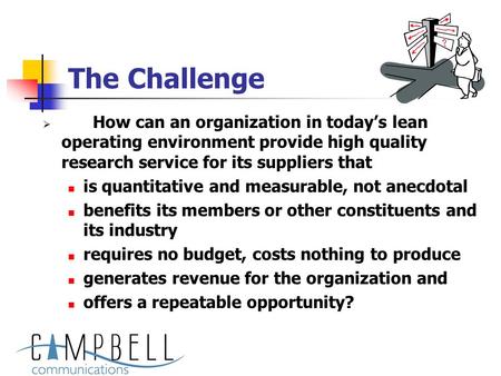 The Challenge  How can an organization in today’s lean operating environment provide high quality research service for its suppliers that is quantitative.