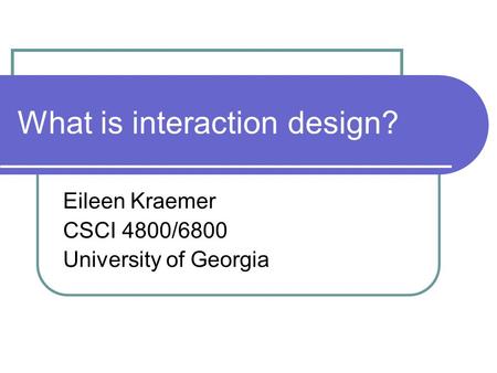 What is interaction design? Eileen Kraemer CSCI 4800/6800 University of Georgia.