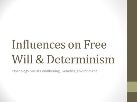 Influences on Free Will & Determinism Psychology, Social Conditioning, Genetics, Environment.