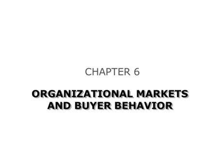 ORGANIZATIONAL MARKETS AND BUYER BEHAVIOR CHAPTER 6.