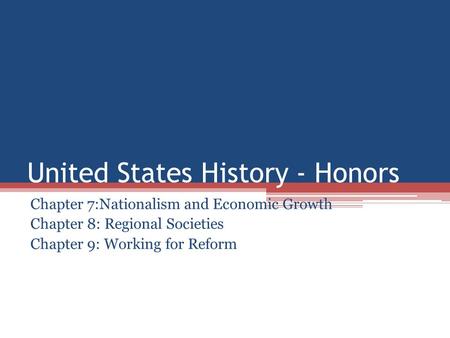 United States History - Honors Chapter 7:Nationalism and Economic Growth Chapter 8: Regional Societies Chapter 9: Working for Reform.