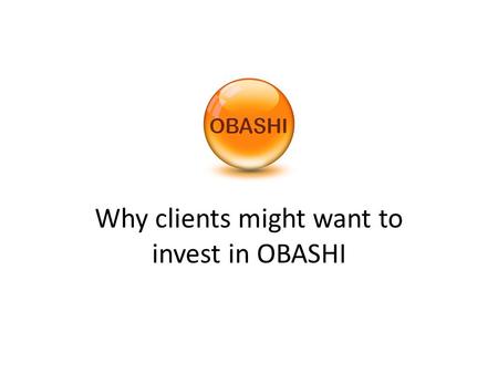 Why clients might want to invest in OBASHI. Two simple reasons why every business needs OBASHI.