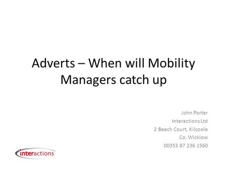 Adverts – When will Mobility Managers catch up John Porter Interactions Ltd 2 Beech Court, Kilcoole Co. Wicklow 00353 87 236 1560.