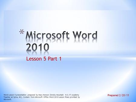 Lesson 5 Part 1 Word Lesson 5 presentation prepared by Mary Henson (Smoky Mountain H.S. IT Academy Teacher at Sylva, NC). Content from Microsoft Office.