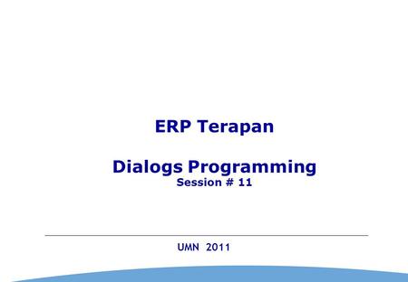 0 UMN 2011 ERP Terapan Dialogs Programming Session # 11.