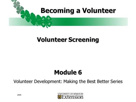 2005 Becoming a Volunteer Volunteer Screening Module 6 Volunteer Development: Making the Best Better Series.