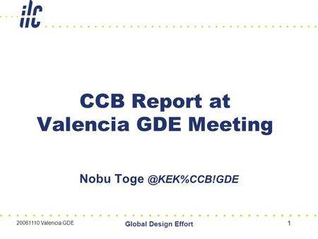 20061110 Valencia GDE Global Design Effort 1 CCB Report at Valencia GDE Meeting Nobu