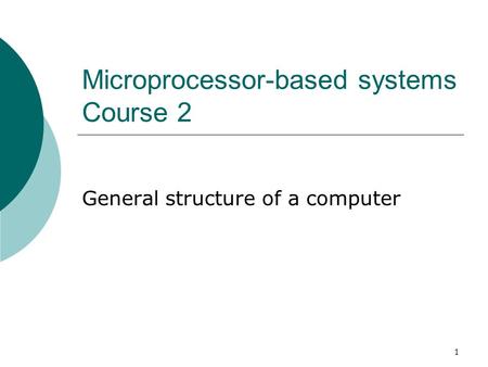 1 Microprocessor-based systems Course 2 General structure of a computer.