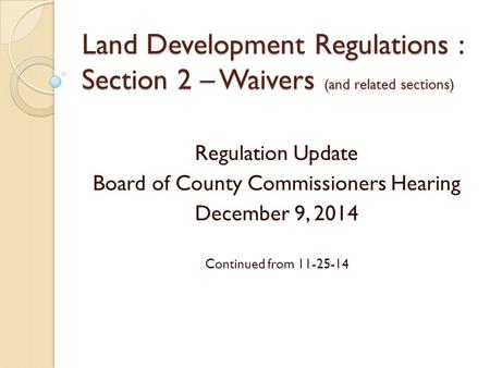 Land Development Regulations : Section 2 – Waivers (and related sections) Regulation Update Board of County Commissioners Hearing December 9, 2014 Continued.