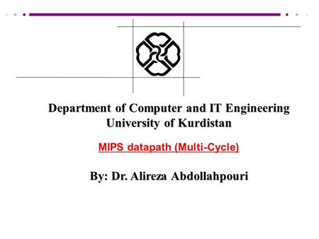 Department of Computer and IT Engineering University of Kurdistan MIPS datapath (Multi-Cycle) By: Dr. Alireza Abdollahpouri.