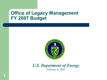 1 Office of Legacy Management FY 2007 Budget U.S. Department of Energy February 6, 2006.