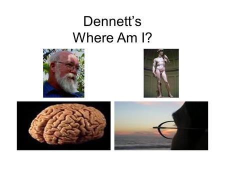 Dennett’s Where Am I?. Dennett’s “Where Am I?” Cast of Characters Yorick: Dennett’s original brain Hamlet: Dennett’s original body Fortinbras: second.