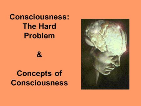 Consciousness: The Hard Problem & Concepts of Consciousness.