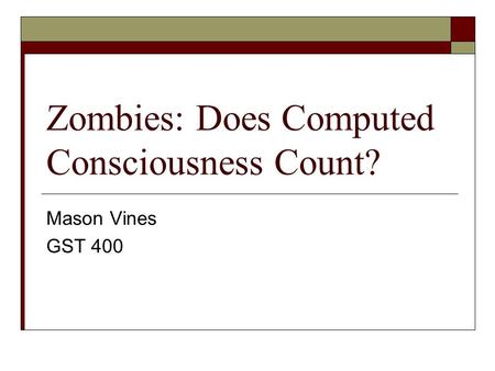 Zombies: Does Computed Consciousness Count? Mason Vines GST 400.