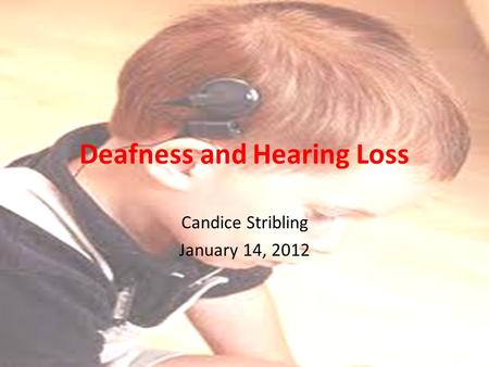 Deafness and Hearing Loss Candice Stribling January 14, 2012.