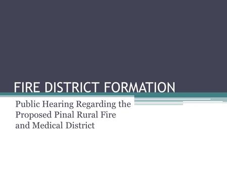 FIRE DISTRICT FORMATION Public Hearing Regarding the Proposed Pinal Rural Fire and Medical District.