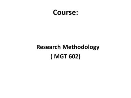 Course: Research Methodology ( MGT 602). Instructor Ayyaz Mahmood Assistant Professor at CIIT BS,MBA,MS, PhD(thesis under evaluation) 12 years of teaching.