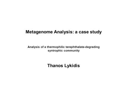 Metagenome Analysis: a case study Analysis of a thermophilic terephthalate-degrading syntrophic community Thanos Lykidis.