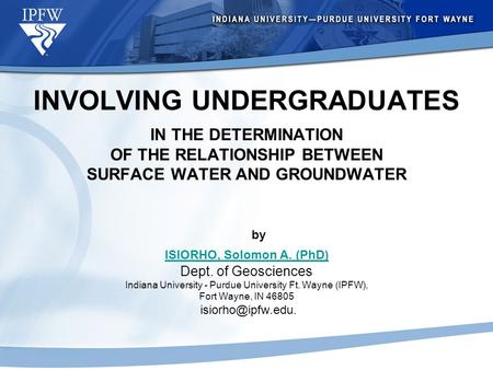 INVOLVING UNDERGRADUATES IN THE DETERMINATION OF THE RELATIONSHIP BETWEEN SURFACE WATER AND GROUNDWATER by ISIORHO, Solomon A. (PhD) Dept. of Geosciences.