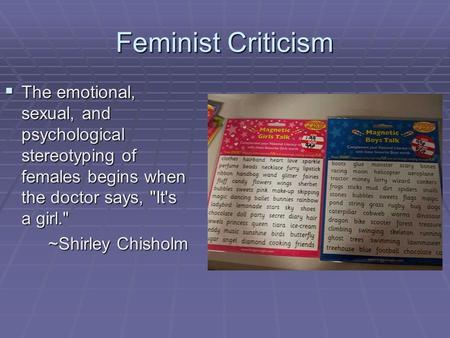 Feminist Criticism  The emotional, sexual, and psychological stereotyping of females begins when the doctor says, It's a girl. ~Shirley Chisholm ~Shirley.