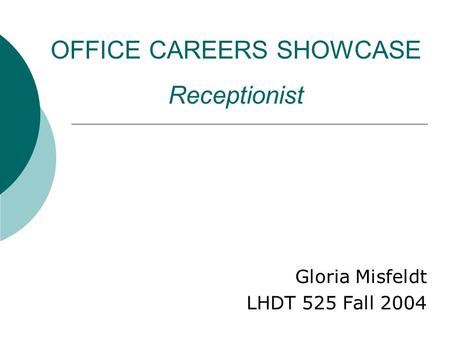 OFFICE CAREERS SHOWCASE Receptionist Gloria Misfeldt LHDT 525 Fall 2004.