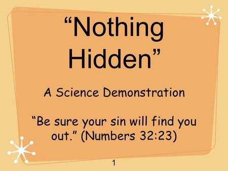 1 “Nothing Hidden” A Science Demonstration “Be sure your sin will find you out.” (Numbers 32:23)