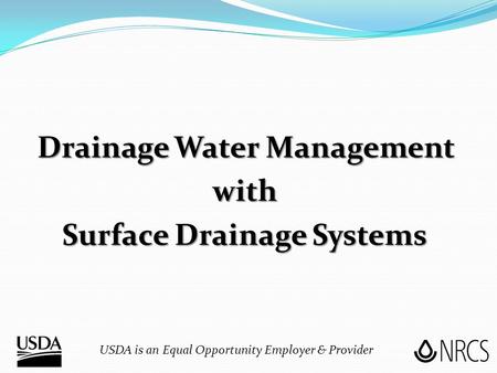 Drainage Water Management with Surface Drainage Systems USDA is an Equal Opportunity Employer & Provider.