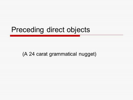 Preceding direct objects (A 24 carat grammatical nugget)