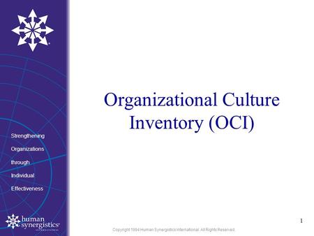 Copyright 1994 Human Synergistics International. All Rights Reserved. Organizational Culture Inventory (OCI) 1 Strengthening Organizations through Individual.