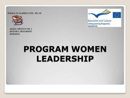 PROGRAM WOMEN LEADERSHIP SCOALA CU CLASELE I-VIII NR. 28 ALEEA CIRCULUI NR. 1 SECTOR 2, BUCURESTI ROMANIA.