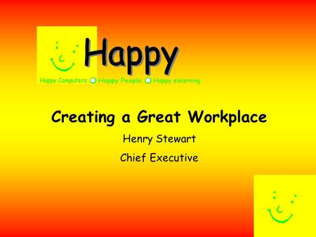 Creating a Great Workplace Henry Stewart Chief Executive.