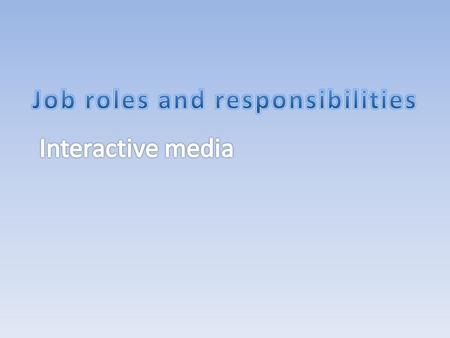 The role of the designer or the creative producer is to create how the interactive media looks to the audience and what feelings it gives off. They use.