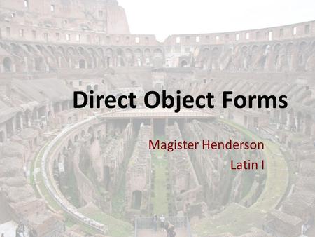 Direct Object Forms Magister Henderson Latin I. Direct Object Definition A direct object is a noun or pronoun that follows a transitive verb. A transitive.