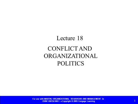 For use with MARTIN, ORGANIZATIONAL BEHAVIOUR AND MANAGEMENT 3e ISBN 1-86152-948-1  Copyright © 2005 Cengage Learning 1 CONFLICT AND ORGANIZATIONAL POLITICS.