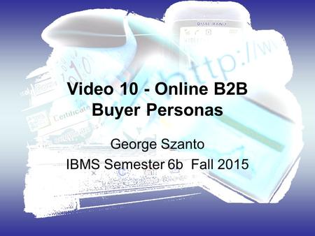 Video 10 - Online B2B Buyer Personas George Szanto IBMS Semester 6b Fall 2015.